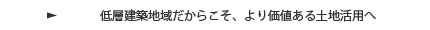低層建築地域だからこそ、より価値ある土地活用へ